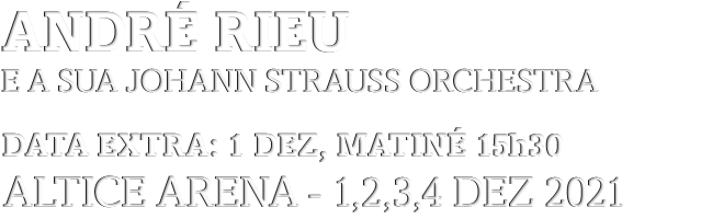 ANDR&Eacute; RIEU - DATA EXTRA: 1 DEZ, Matin&eacute; 15h30 - 1, 2, 3 e 4 DEZEMBRO '21, Altice Arena
